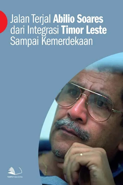 Jalan Terjal Abilio Soares Dari Integrasi Timor Leste Sampai Kemerdekaan