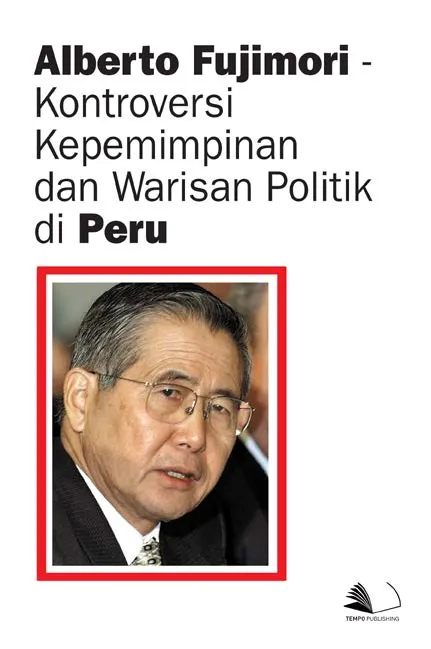 Alberto Fujimori - Kontroversi Kepemimpinan dan Warisan Politik di Peru
