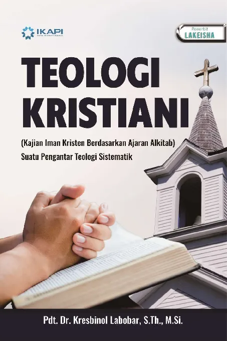 TEOLOGI KRISTIANI: (Kajian Iman Kristen Berdasarkan Ajaran Alkitab) Suatu Pengantar Teologi Sistematik