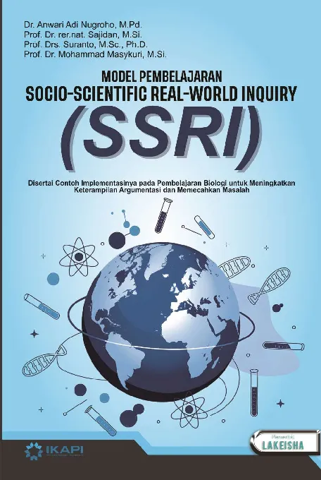 Model Pembelajaran SOCIO-SCIENTIFIC REAL-WORLD INQUIRY (SSRI): Disertai Contoh Implementasinya pada Pembelajaran Biologi untuk Meningkatkan Keterampilan Argumentasi dan Memecahkan Masalah