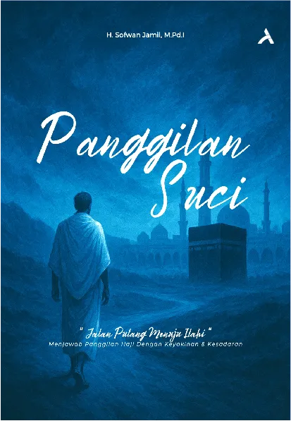 PANGGILAN SUCI; JALAN PULANG MENUJU ILAHI Menjawab Panggilan Haji dengan Kesadaran dan Keyakinan