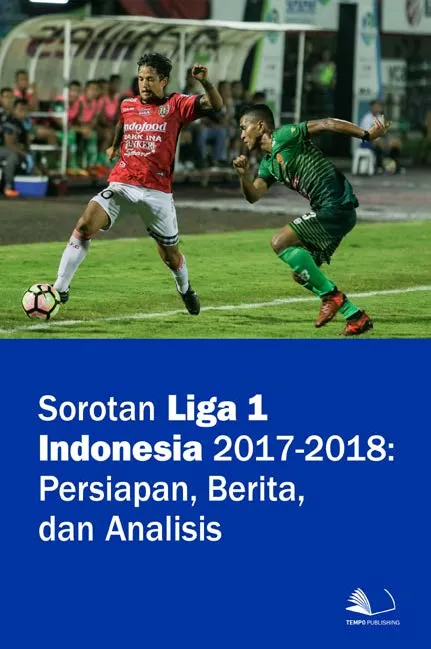 Sorotan Liga 1 Indonesia 2017-2018 : Persiapan, Berita, dan Analisis