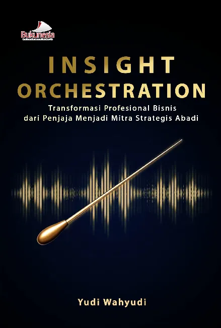 Insight Orchestration: Transformasi Profesional Bisnis dari Penjaja Menjadi Mitra Strategis Abadi
