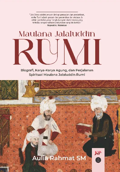 Maulana Jalaluddin Rumi: Biografi, Karya-Karya Agung, dan Perjalanan Spiritual Maulana Jalaluddin Rumi