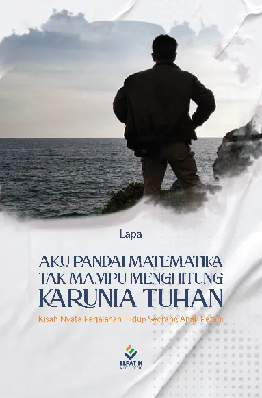Aku Pandai Matematika Tak Mampu Menghitung Karunia Tuhan : Kisah Nyata Perjalanan Hidup Seorang Anak Petani