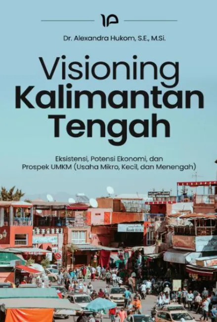 Visioning Kalimantan Tengah : eksistensi, potensi ekonomi, dan prospek UMKM (usaha mikro, kecil, dan menengah)