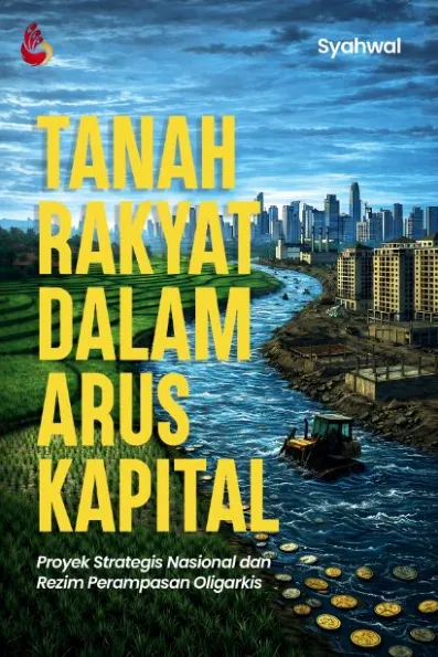Tanah Rakyat dalam Arus Kapital Proyek Strategis Nasional dan Rezim Perampasan Oligarkis