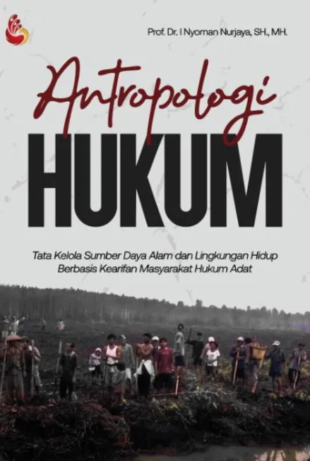 Antropologi Hukum (Tata Kelola Sumber Daya Alam dan Lingkungan Hidup Berbasis Kearifan Masyarakat Hukum Adat)