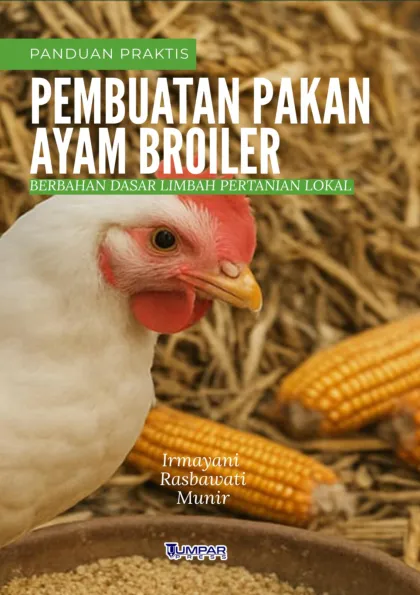 Panduan Praktis Pembuatan Pakan Ayam Broiler Berbahan Dasar Limbah Pertanian Lokal