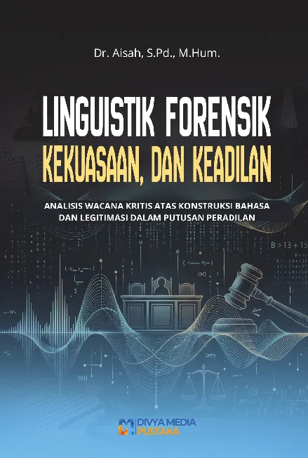 Linguistik Forensik, Kekuasaan, dan Keadilan: Analisis Wacana Kritis atas Konstruksi Bahasa dan Legitimasi dalam Putusan Peradilan