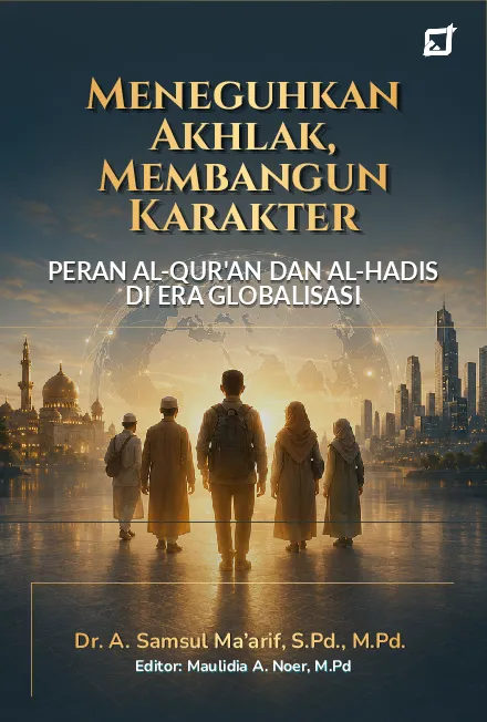 Meneguhkan Akhlak, Membangun Karakter: Peran Al-Qur''an dan Al-Hadis di Era Globalisasi