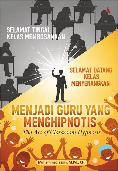 Selamat Tinggal Kelas Membosankan, Selamat Datang Kelas Menyenangkan : Menjadi Guru Yang Menghipnotis (The Art Classroom Hypnosis)