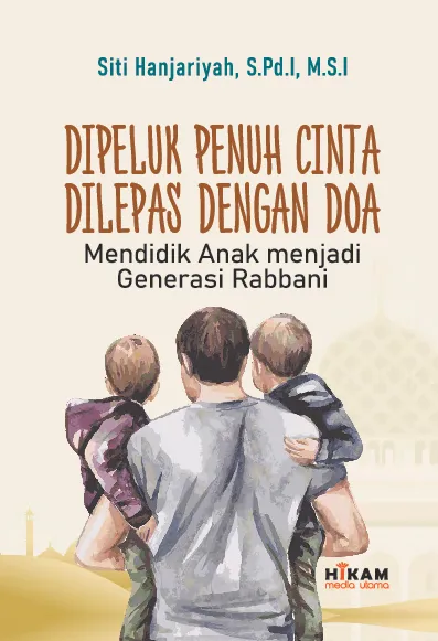 Dipeluk Penuh Cinta, Dilepas dengan Doa; Mendidik Anak Menjadi Generasi Rabbani