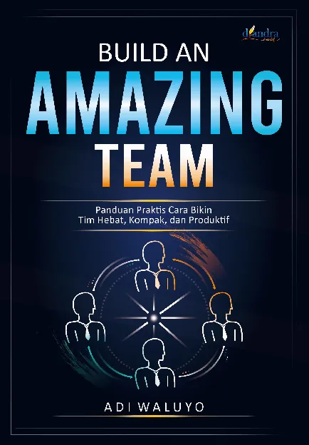 Build An Amazing Team : Panduan Praktis Cara Bikin Tim Hebat, Kompak, Dan Produktif