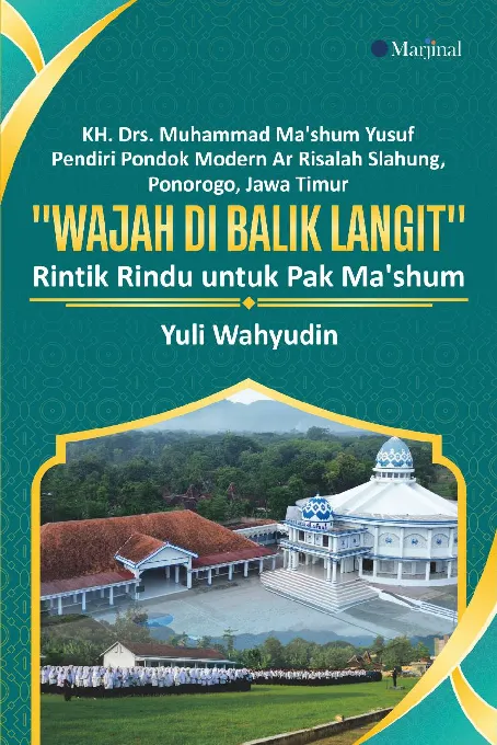 KH. Drs. Muhammad Ma''shum Yusuf PENDIRI PONDOK MODERN: Ar Risalah Slahung, Ponorogo, Jawa Timur "Wajah di Balik Langit" Rintik Rindu untuk Pak Ma''shum