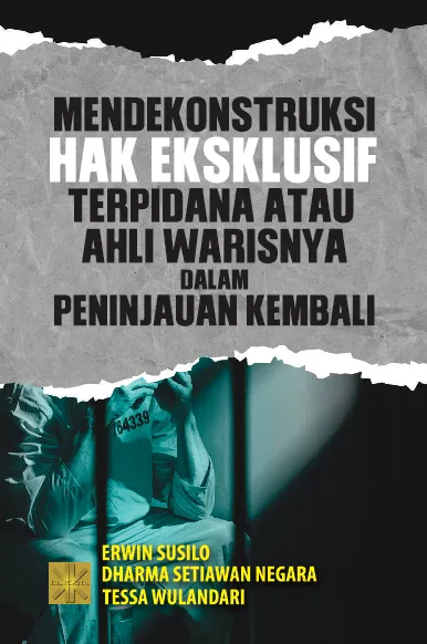 MENDEKONSTRUKSI HAK EKSKLUSIF TERPIDANA ATAU AHLI WARISNYA DALAM PENINJAUAN KEMBALI