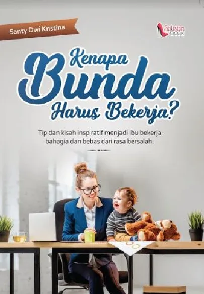 Kenapa bunda harus bekerja?: tip dan kisah inspiratif menjadi ibu bekerja bahagia dan bebas dari rasa bersalah