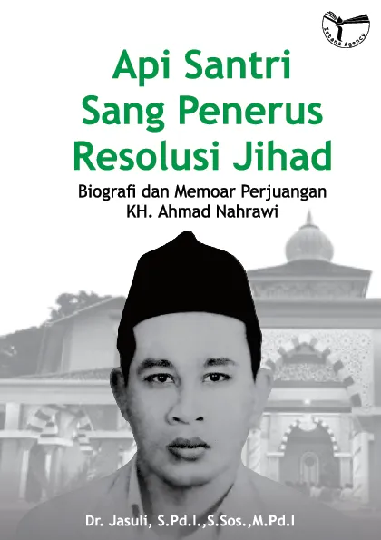 Api Santri Sang Penerus Resolusi Jihad, Biografi dan Memoar Perjuangan KH. Ahmad Nahrawi