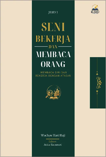 SENI BEKERJA DAN MEMBACA ORANG: Membaca Diri dan Bekerja dengan Atasan Jilid 1