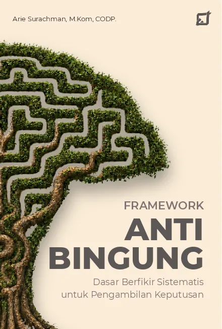 Framework Anti Bingung: Dasar Berfikir Sistematis untuk Pengambilan Keputusan