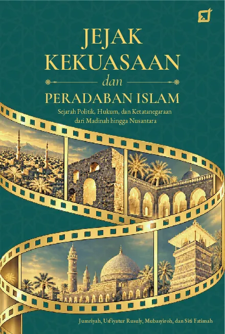 JEJAK KEKUASAAN DAN PERADABAN ISLAM: Sejarah Politik, Hukum, dan Ketatanegaraan dari Madinah hingga Nusantara
