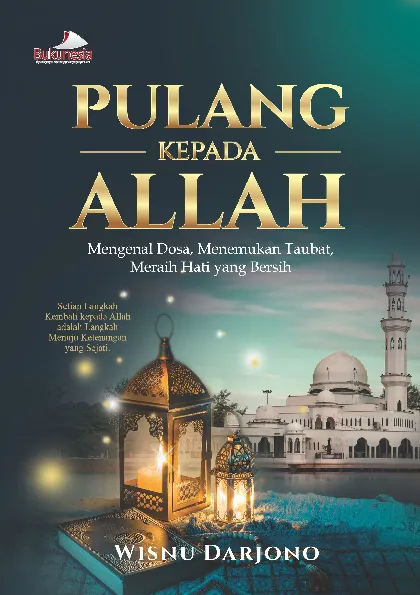PULANG KEPADA ALLAH: Mengenal Dosa, Menemukan Taubat, Meraih Hati yang Bersih "Setiap Langkah Kembali kepada Allah adalah Langkah Menuju Ketenan yang Sejati"