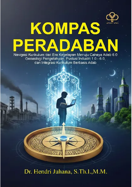 KOMPAS PERADABAN: Navigasi Kurikulum Dari Era Kegelapan Menuju Cahaya Adab 6.0 Genealogi Pengetahuan, Evolusi Industri 1.0 - 6.0, Dan Integrasi Kurikulum Berbasis Adab