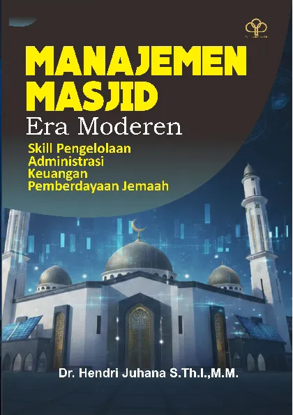 MANAJEMEN MASJID ERA MODERN: Skill Pengelolaan, Administrasi, Keuangan, Dan Pemberdayaan Jemaah