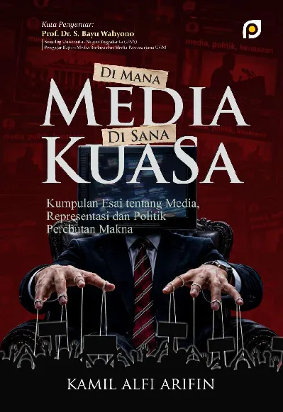 Di Mana Media Di Sana Kuasa: Kumpulan Esai tentang Media, Representasi dan Politik Perebutan Makna