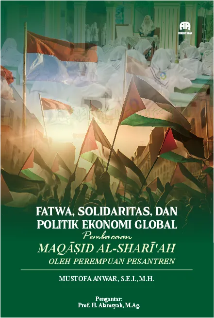 Fatwa, Solidaritas, dan Politik Ekonomi Global Pembacaan Maqasaid Al-Shari''Ah Oleh Perempuan Pesantren