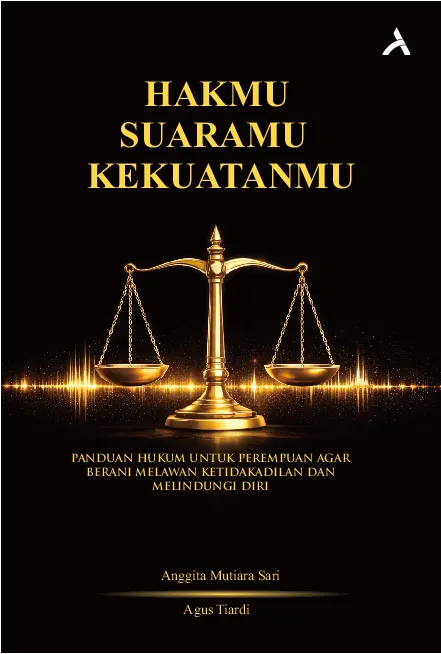 Hakmu, Suaramu, Kekuatanmu :  Panduan Hukum Untuk Perempuan  Agar Berani Melawan Ketidakadilan dan Melindungi Diri