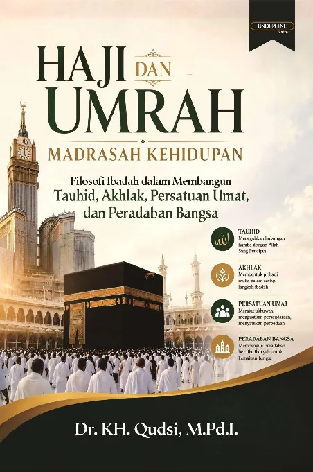 HAJI DAN UMROH MADRASAH KEHIDUPAN: Filosofi Ibadah dalam Membangun Tauhid, Akhlak, Persatuan Umat, dan Peradaban Bangsa