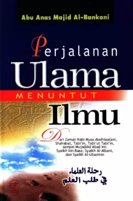 Perjalanan Ulama Menuntut llmu: Dari Zaman Nabi MusaAiaihissalam, Shahabat, Tabi'in, Tabi'utTabi'in, sampai MujaddidAbad lni: Syaikh bin Baaz, Syaikh AI-Aibani, dan Syaikh AI-Utsaimin