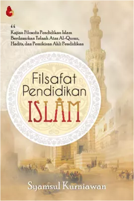 FILSAFAT PENDIDIKAN ISLAM Kajian Filosofis Pendidikan Islam Berdasarkan Telaah Atas A lQuran, Hadits, dan Pemikiran Ahli Pendidikan