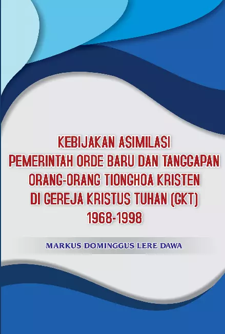 Kebijakan Asimilasi Pemerintahan Orde Baru Dan Tanggapan Orang-Orang Tionghoa Kristen Di Gereja Kristus Tuhan ( GKT) 1968 -1998