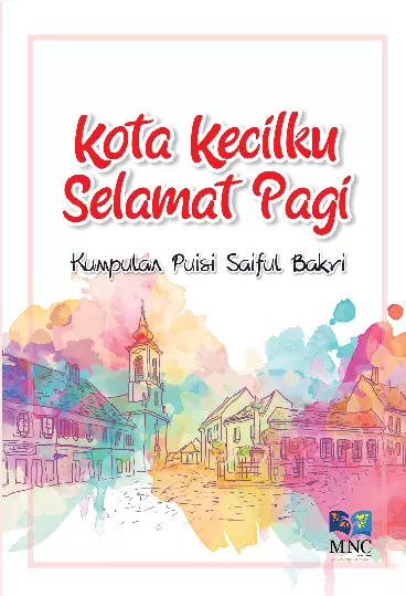 Kota Kecilku Selamat Pagi : Kumpulan Puisi Saiful Bakri