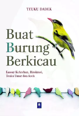 BUAT BURUNG BERKICAU; Eassay Ke Acehan, Birokrasi, Teuku Umar dan Aceh