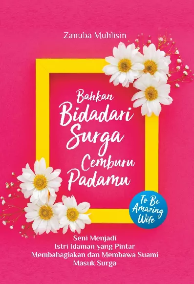 Bahkan Bidadari Surga Cemburu Padamu Seni Menjadi Istri Idaman yang Pintar Membahagiakan dan Membawa Suami Masuk Surga