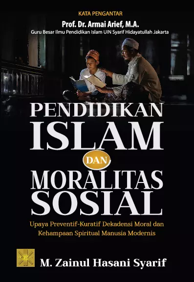 PENDIDIKAN ISLAM dan MORALITAS SOSIAL: Upaya Preventif-Kuratif Dekadensi Moral dan Kehampaan Spiritual Manusia Modernis