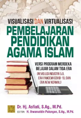 VISUALISASI DAN VIRTUALISASI PEMBELAJARAN PENDIDIKAN AGAMA ISLAM VERSI PROGRAM MERDEKA BELAJAR DALAM TIGA ERA (REVOLUSI INDUSTRI 5.0, ERA PANDEMI COVID-19, DAN ERA NEW NORMAL)