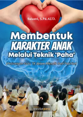 Membentuk karakter anak melalui teknik ‘paha’ : perjuangan guru TK dalam menulis best practice