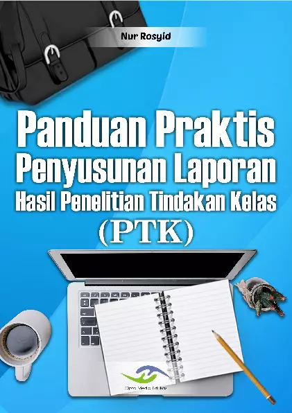 Panduan Praktis Penyusunan Laporan Hasil Penelitian Tindakan Kelas (PTK)