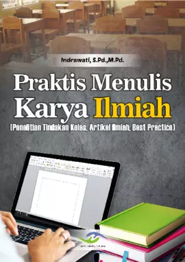 Praktis Menulis Karya Ilmiah (Penelitian Tindakan kelas, Artikel Ilmiah, dan Best Practice)