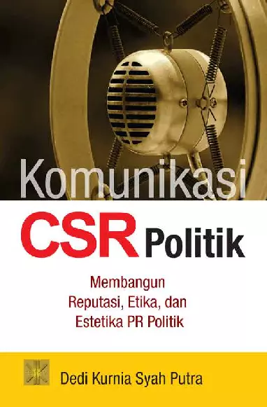 Komunikasi CSR Politik Membangun Reputasi, Etika, dan Estetika PR Politik