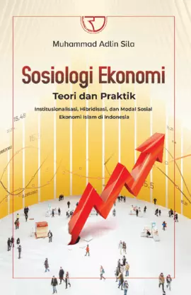 SOSIOLOGI EKONOMI: Teori dan Praktik Institusionalisasi, Hibridisasi, dan ModalSosial Ekonomi Islam di Indonesia