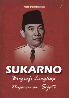 SUKARNO : BIOGRAFI LENGKAP NEGARAWAN SEJATI