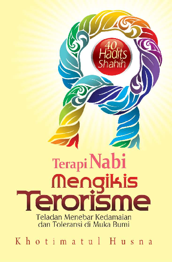 Terapi Nabi Mengikis Terorisme: Teladan Menebar Kedamaian dan Toleransi di Muka Bumi (40 Hadits Shahih)