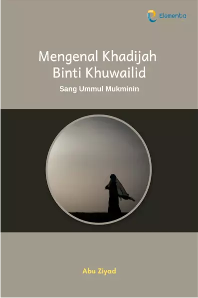 Mengenal Khadijah Binti Khuwailid: Sang Ummul Mukminin