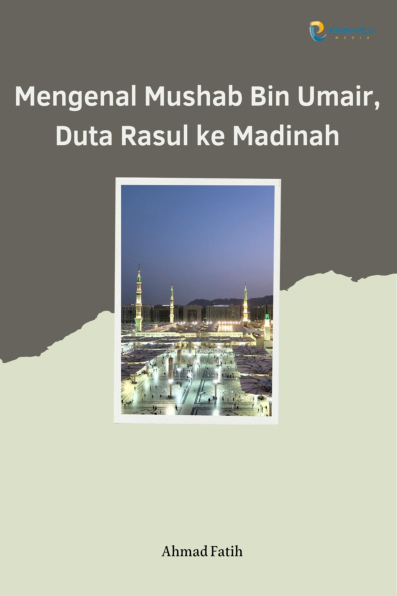 Mengenal Mushab Bin Umair, Duta Rasul ke Madinah