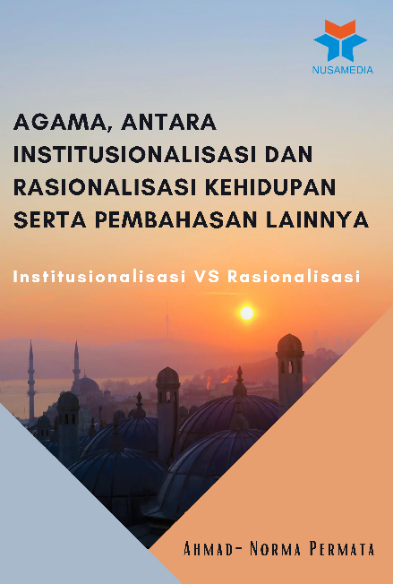 Institusionalisasi VS Rasionalisasi; Agama, antara Institusionalisasi dan Rasionalisasi Kehidupan serta Pembahasan Lainnya